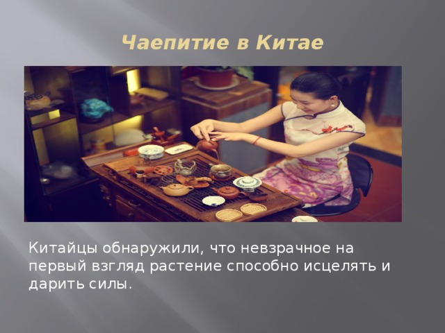 Чаепитие в Китае Китайцы обнаружили, что невзрачное на первый взгляд растение способно исцелять и дарить силы.