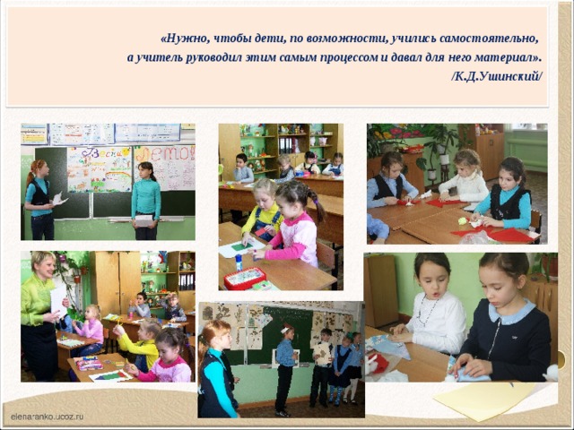 «Нужно, чтобы дети, по возможности, учились самостоятельно, а учитель руководил этим самым процессом и давал для него материал». /К.Д.Ушинский/ 