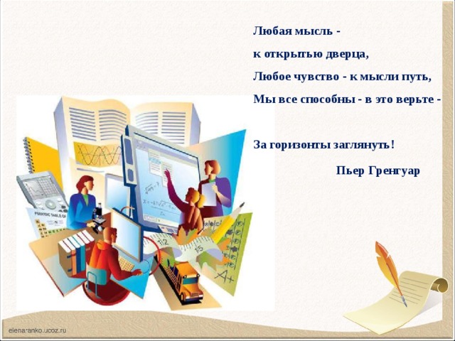 Любая мысль -  к открытью дверца,  Любое чувство - к мысли путь,  Мы все способны - в это верьте -  За горизонты заглянуть!  Пьер Гренгуар  