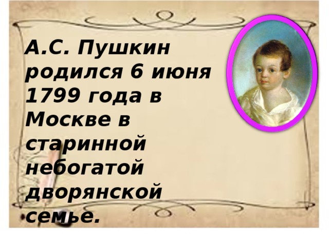 А.С. Пушкин родился 6 июня 1799 года в Москве в старинной небогатой дворянской семье. 
