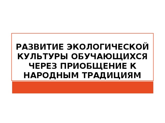 Развитие экологической культуры обучающихся через приобщение к народным традициям 