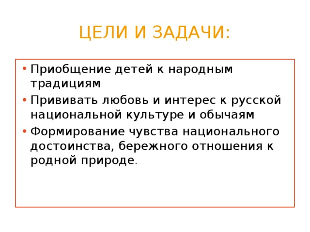 Цели и задачи: Приобщение детей к народным традициям Прививать любовь и интерес к русской национальной культуре и обычаям Формирование чувства национального достоинства, бережного отношения к родной природе . 