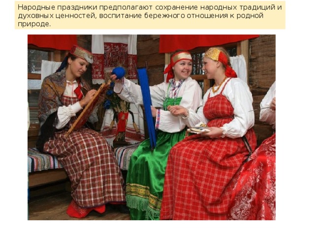 Народные праздники предполагают сохранение народных традиций и духовных ценностей, воспитание бережного отношения к родной природе. 