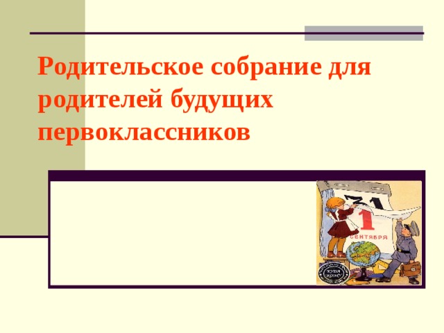Родительское собрание для  родителей будущих первоклассников 