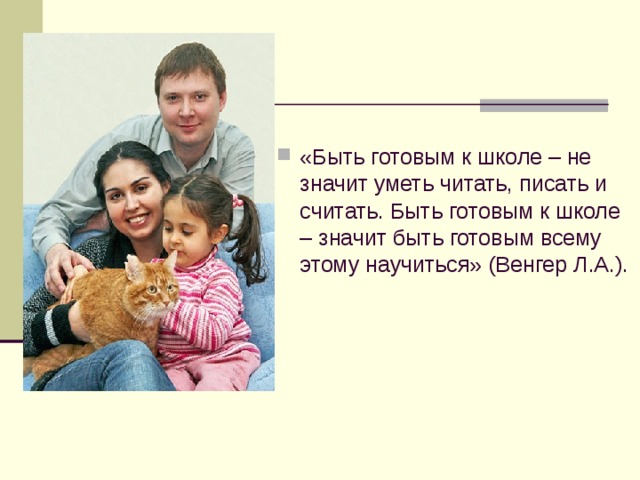 «Быть готовым к школе – не значит уметь читать, писать и считать. Быть готовым к школе – значит быть готовым всему этому научиться» (Венгер Л.А.). 
