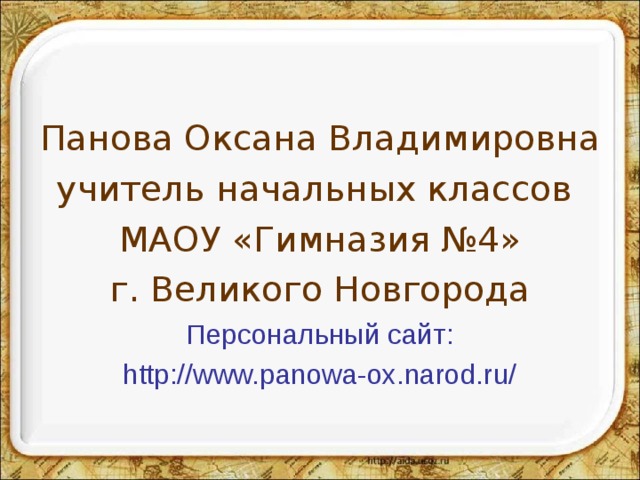 Панова Оксана Владимировна учитель начальных классов МАОУ «Гимназия №4» г. Великого Новгорода Персональный сайт: http://www.panowa-ox.narod.ru/