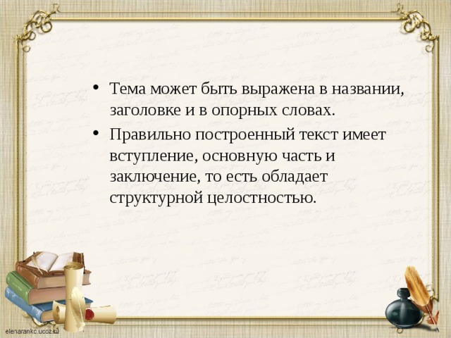 Тема может быть выражена в названии, заголовке и в опорных словах. Правильно построенный текст имеет вступление, основную часть и заключение, то есть обладает структурной целостностью. 