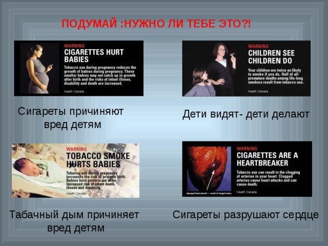  ПОДУМАЙ :НУЖНО ЛИ ТЕБЕ ЭТО?! Сигареты причиняют вред детям Дети видят- дети делают Табачный дым причиняет вред детям Сигареты разрушают сердце 