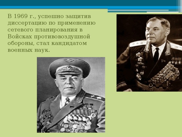 В 1969 г., успешно защитив диссертацию по применению сетевого планирования в Войсках противовоздушной обороны, стал кандидатом военных наук. 