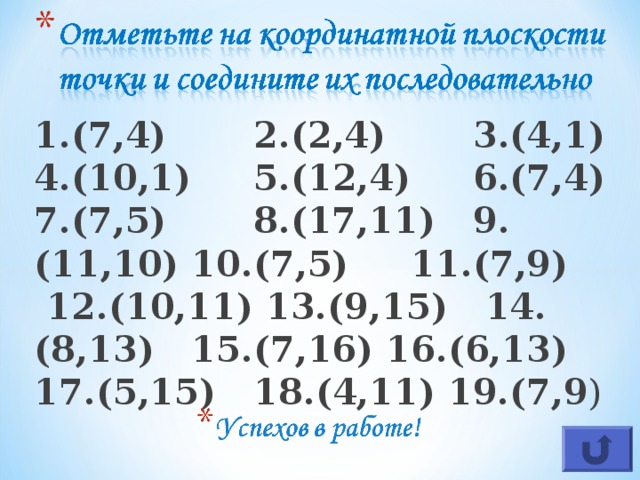 1.(7,4)  2.(2,4)  3.(4,1) 4.(10,1)  5.(12,4)  6.(7,4) 7.(7,5)  8.(17,11)  9.(11,10) 10.(7,5)  11.(7,9)  12.(10,11) 13.(9,15)  14.(8,13)  15.(7,16) 16.(6,13)  17.(5,15)  18.(4,11) 19.(7,9 )  