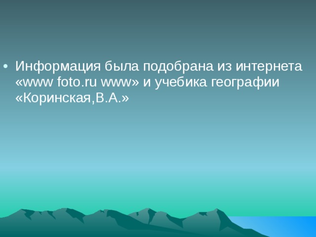 Информация была подобрана из интернета « www foto . ru www » и учебика географии «Коринская,В.А.» 
