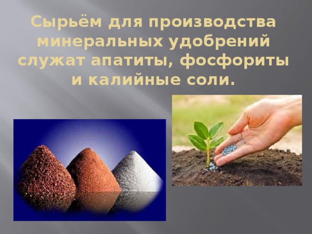 Сырьём для производства минеральных удобрений служат апатиты, фосфориты и калийные соли. 