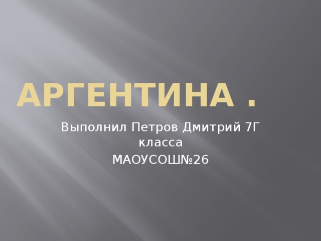 Аргентина . Выполнил Петров Дмитрий 7Г класса МАОУСОШ№26 
