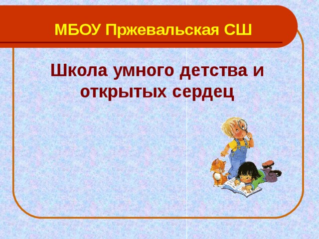 МБОУ Пржевальская СШ Школа умного детства и открытых сердец  