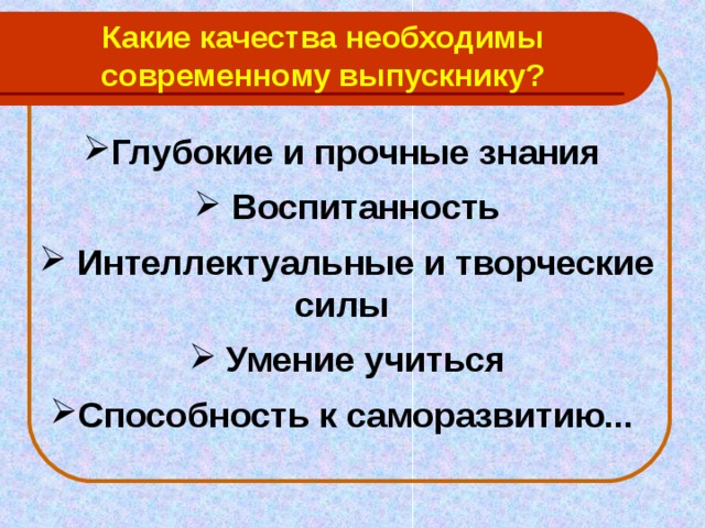Какие качества необходимы современному выпускнику? Глубокие и прочные знания   Воспитанность   Интеллектуальные и творческие силы   Умение учиться  Способность к саморазвитию... 