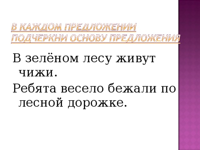 В зелёном лесу живут чижи. Ребята весело бежали по лесной дорожке. 
