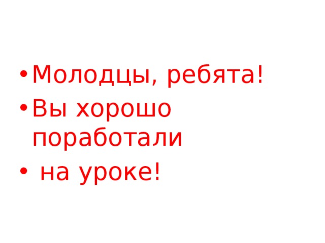 Молодцы, ребята! Вы хорошо поработали  на уроке! 