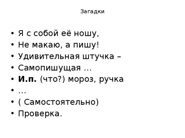 Загадки Я с собой её ношу, Не макаю, а пишу! Удивительная штучка – Самопишущая … И.п. (что?) мороз, ручка … ( Самостоятельно) Проверка. 