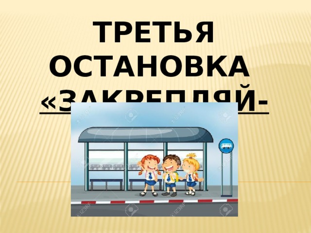 Третья остановка «закрепляй-ка» 