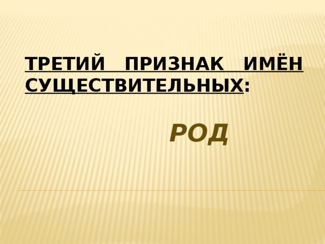 Третий признак имён существительных :    род 