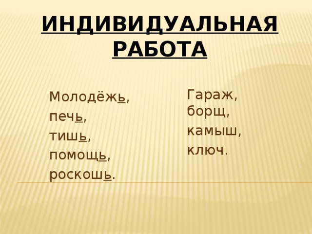 Индивидуальная работа   Гараж, борщ, камыш, ключ. Молодёж ь , печ ь , тиш ь , помощ ь , роскош ь . 