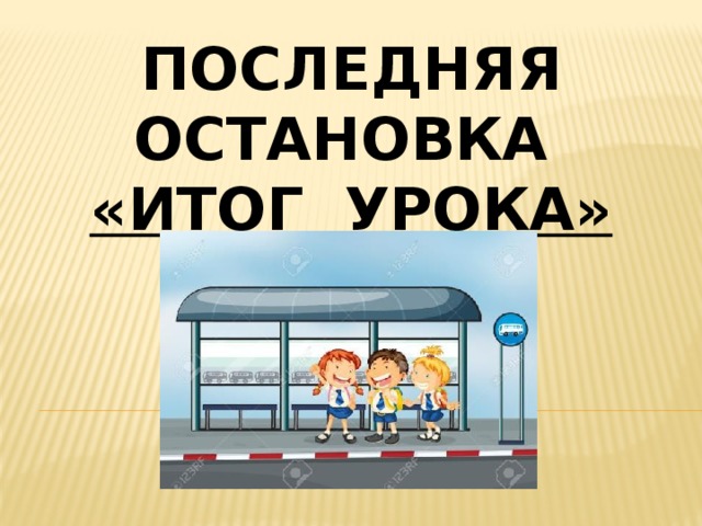 последняя остановка «итог урока» 