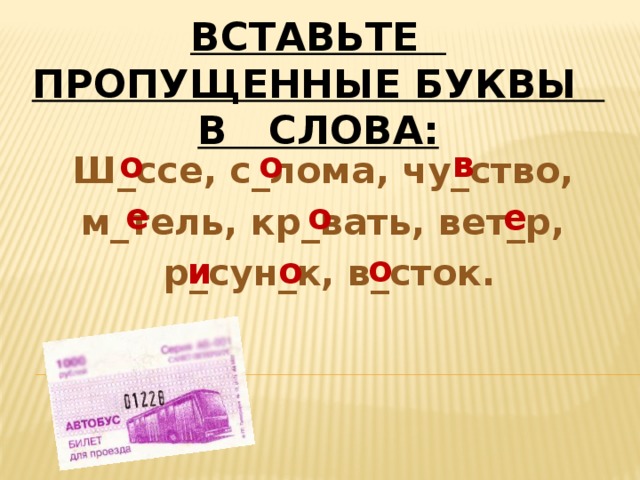 Вставьте пропущенные буквы в слова: Ш_ссе, с_лома, чу_ство, м_тель, кр_вать, вет_р, р_сун_к, в_сток. в о о е о е о о и 
