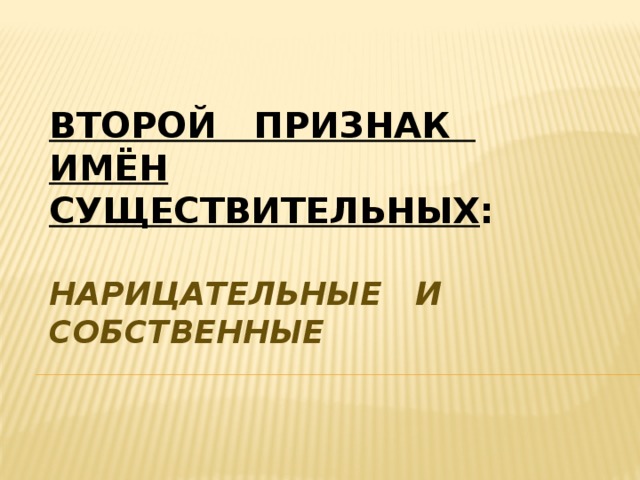 Второй признак имён существительных :   Нарицательные и собственные 