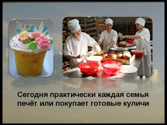  Сегодня практически каждая семья печёт или покупает готовые куличи  