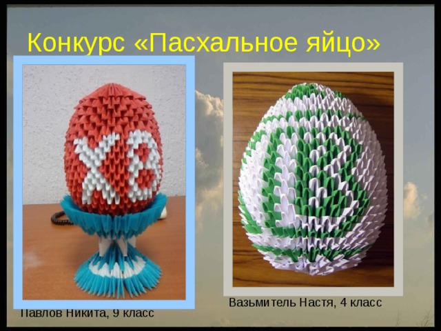 Конкурс «Пасхальное яйцо» Вазьмитель Настя, 4 класс Павлов Никита, 9 класс 