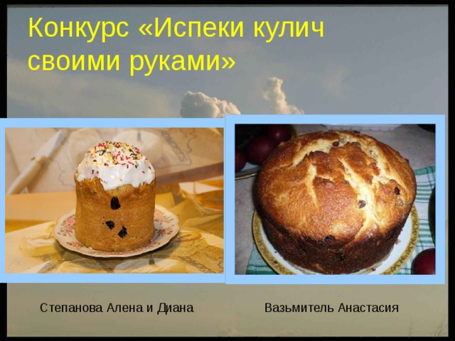 Конкурс «Испеки кулич  своими руками» Степанова Алена и Диана Вазьмитель Анастасия 