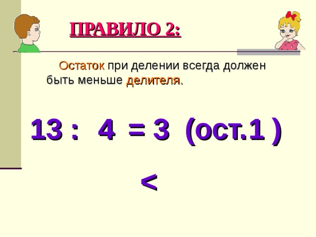 ПРАВИЛО 2:  Остаток при делении всегда должен быть меньше делителя. 13 : = 3 (ост. ) 4 1  
