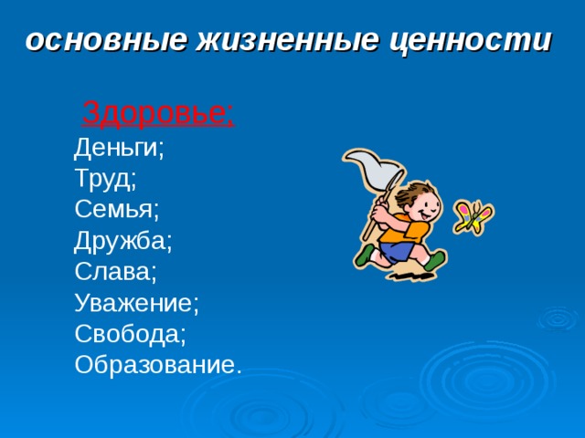 основные жизненные ценности   Здоровье;  Здоровье; Деньги; Труд; Семья; Дружба; Слава; Уважение; Свобода; Образование. Деньги; Труд; Семья; Дружба; Слава; Уважение; Свобода; Образование. 