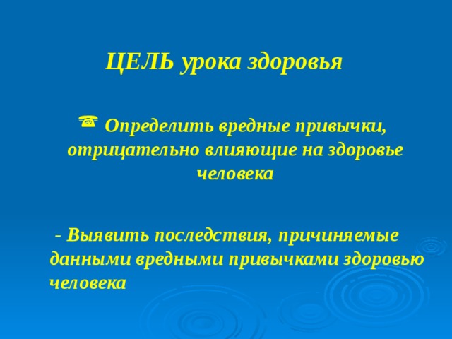ЦЕЛЬ урока здоровья  Определить вредные привычки, отрицательно влияющие на здоровье человека  - Выявить последствия, причиняемые данными вредными привычками здоровью человека 