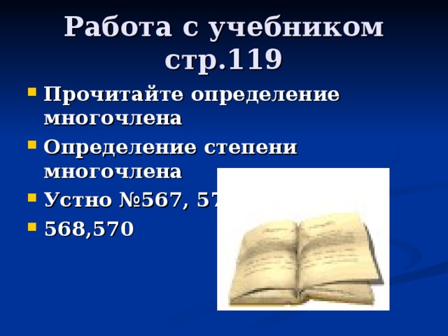 Работа с учебником стр.119 Прочитайте определение многочлена Определение степени многочлена Устно №567, 579 (а,б,в) 568,570  