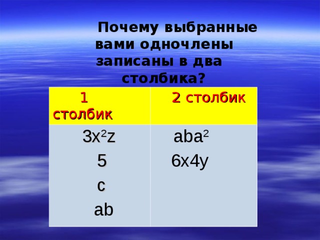  Почему выбранные вами одночлены записаны в два столбика?  1 столбик  2 столбик  3x 2 z  5  c  ab  aba 2  6x4y 