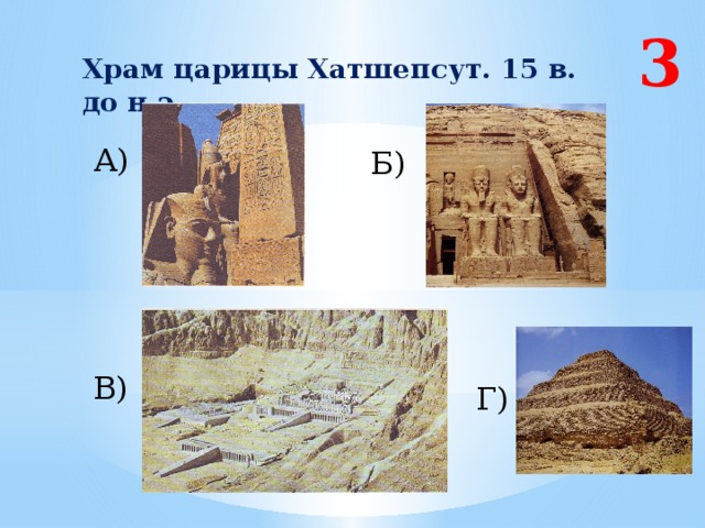 3 Храм царицы Хатшепсут. 15 в. до н.э. А) Б) В) Г) 
