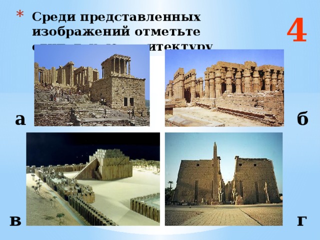 4 Среди представленных изображений отметьте египетскую архитектуру а б Ответ: б и г в г  
