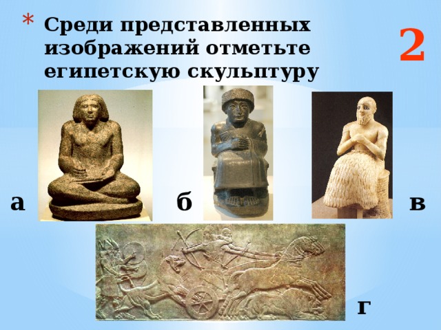 2 Среди представленных изображений отметьте египетскую скульптуру а б в Ответ: а г  