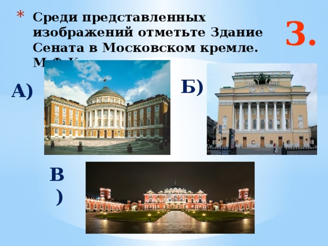3. Среди представленных изображений отметьте Здание Сената в Московском кремле. М.Ф.Казаков. А) Б) Ответ: а В)   