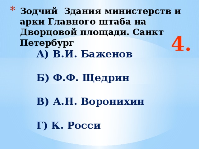Зодчий Здания министерств и арки Главного штаба на Дворцовой площади. Санкт Петербург 4. А) В.И. Баженов  Б) Ф.Ф. Щедрин  В) А.Н. Воронихин  Г) К. Росси  Ответ: б и г  