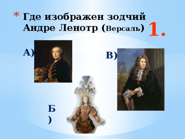 Где изображен зодчий Андре Ленотр ( Версаль ) 1. А) В)  Ответ: б Б)  