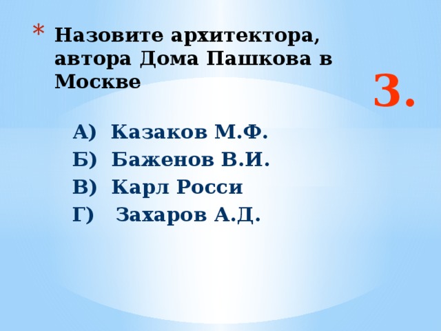 Назовите архитектора, автора Дома Пашкова в Москве 3. А) Казаков М.Ф. Б) Баженов В.И. В) Карл Росси Г) Захаров А.Д. Ответ: г  