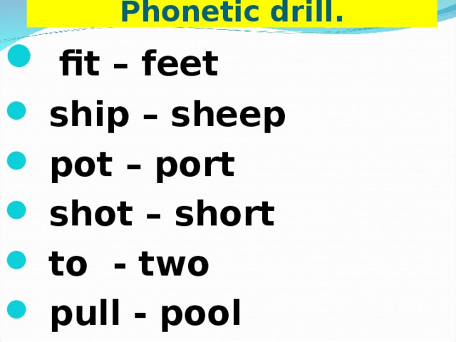Phonetic drill.  fit – feet  ship – sheep  pot – port  shot – short  to - two  pull - pool 