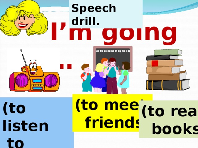Speech drill. I’m going … . (to meet  friends) (to listen  to  music) (to read  books) 