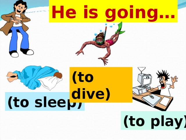 He is going… (to dive) (to sleep) (to play) 