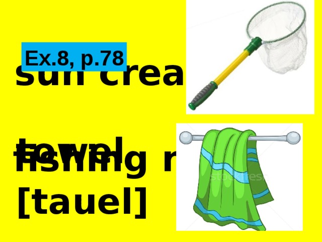     sun cream?   fishing net?     Ex.8, p.78  towel  [tauel] 