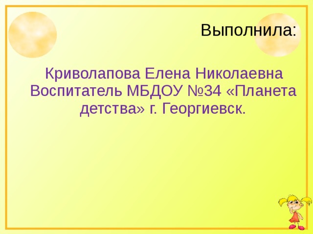 Выполнила:  Криволапова Елена Николаевна Воспитатель МБДОУ №34 «Планета детства» г. Георгиевск. 