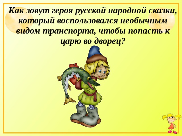 Как зовут героя русской народной сказки, который воспользовался необычным видом транспорта, чтобы попасть к царю во дворец? 