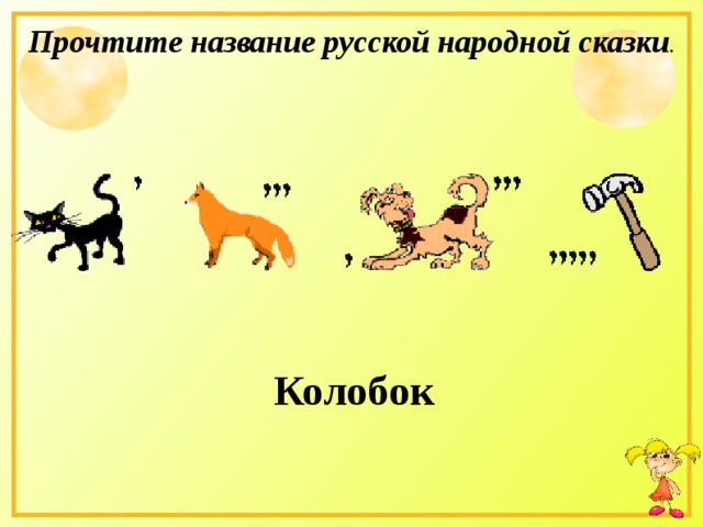 Прочтите название русской народной сказки . Колобок 
